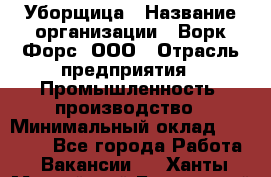 Уборщица › Название организации ­ Ворк Форс, ООО › Отрасль предприятия ­ Промышленность, производство › Минимальный оклад ­ 25 000 - Все города Работа » Вакансии   . Ханты-Мансийский,Белоярский г.